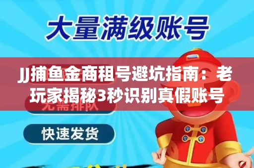 JJ捕鱼金商租号避坑指南：老玩家揭秘3秒识别真假账号的神操作