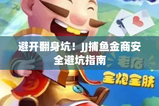 避开翻身坑！JJ捕鱼金商安全避坑指南