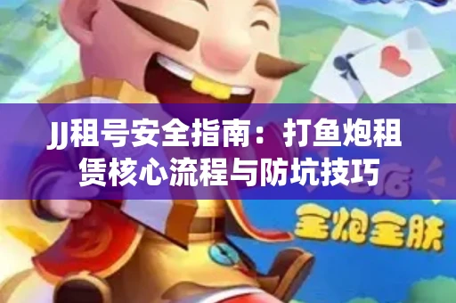 JJ租号安全指南：打鱼炮租赁核心流程与防坑技巧