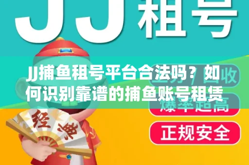 JJ捕鱼租号平台合法吗？如何识别靠谱的捕鱼账号租赁渠道？