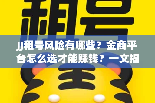 JJ租号风险有哪些？金商平台怎么选才能赚钱？一文揭秘！
