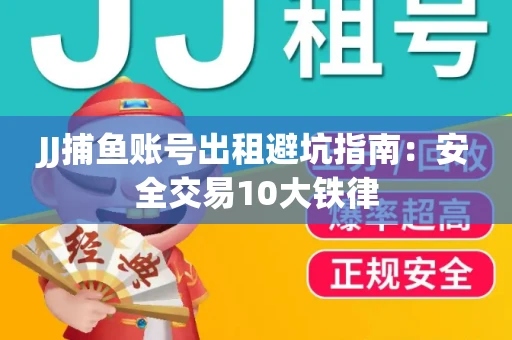 JJ捕鱼账号出租避坑指南：安全交易10大铁律