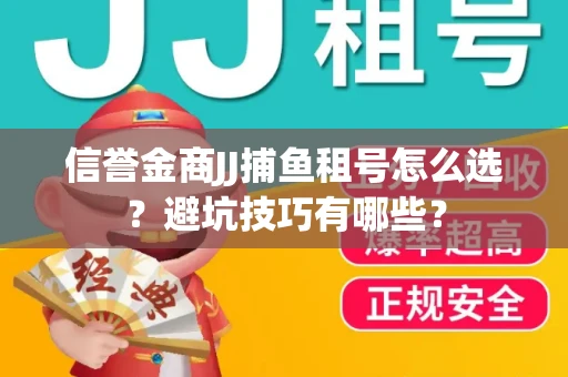 信誉金商JJ捕鱼租号怎么选？避坑技巧有哪些？