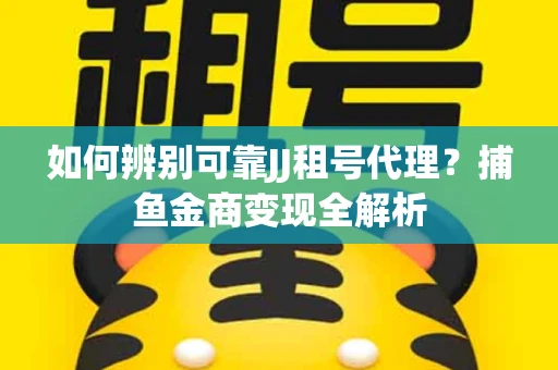 如何辨别可靠JJ租号代理？捕鱼金商变现全解析