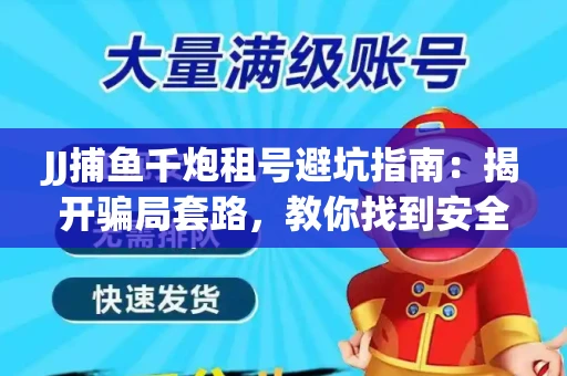 JJ捕鱼千炮租号避坑指南：揭开骗局套路，教你找到安全渠道！