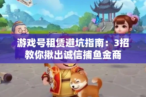游戏号租赁避坑指南：3招教你揪出诚信捕鱼金商