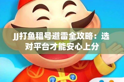 JJ打鱼租号避雷全攻略：选对平台才能安心上分