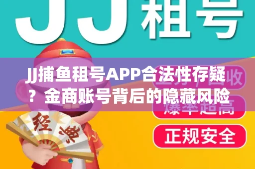 JJ捕鱼租号APP合法性存疑？金商账号背后的隐藏风险揭秘