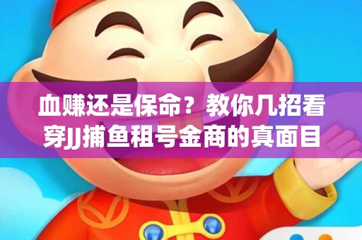血赚还是保命？教你几招看穿JJ捕鱼租号金商的真面目