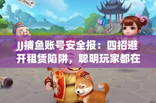 JJ捕鱼账号安全报：四招避开租赁陷阱，聪明玩家都在做