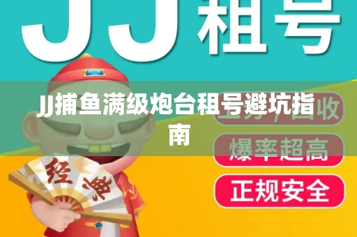 JJ捕鱼满级炮台租号避坑指南