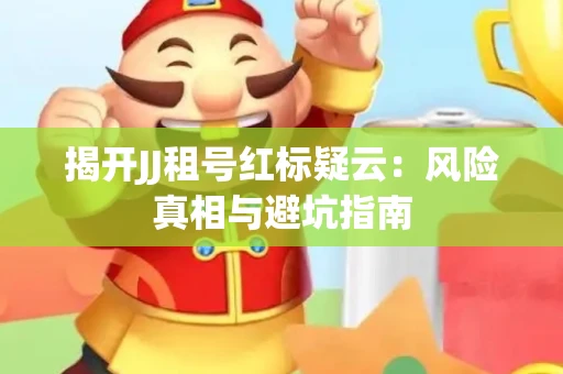 揭开JJ租号红标疑云：风险真相与避坑指南