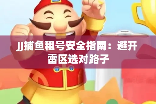 JJ捕鱼租号安全指南：避开雷区选对路子