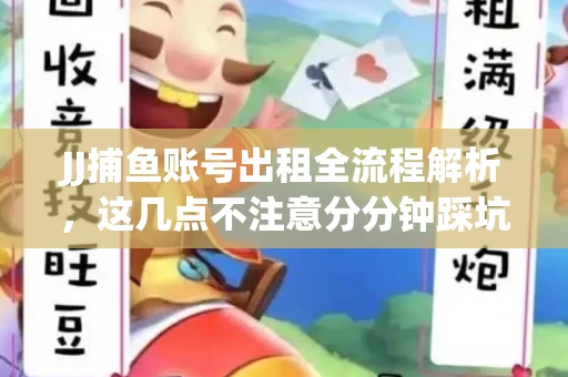 JJ捕鱼账号出租全流程解析，这几点不注意分分钟踩坑