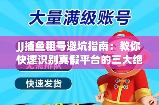 JJ捕鱼租号避坑指南：教你快速识别真假平台的三大绝招