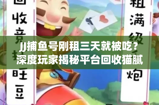 JJ捕鱼号刚租三天就被吃？深度玩家揭秘平台回收猫腻！
