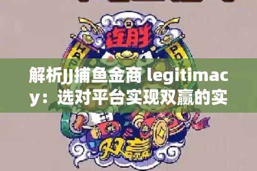 解析JJ捕鱼金商 legitimacy：选对平台实现双赢的实用指南