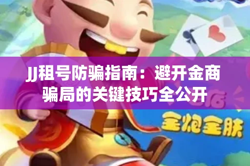JJ租号防骗指南：避开金商骗局的关键技巧全公开