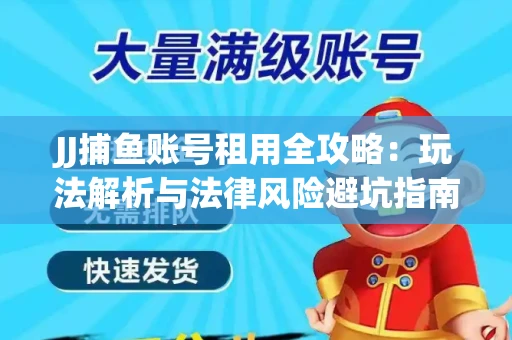 JJ捕鱼账号租用全攻略：玩法解析与法律风险避坑指南