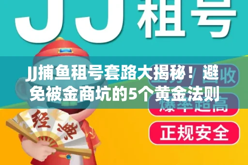 JJ捕鱼租号套路大揭秘！避免被金商坑的5个黄金法则