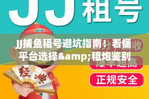 JJ捕鱼租号避坑指南！看懂平台选择&租炮鉴别技巧
