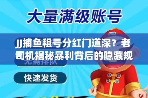JJ捕鱼租号分红门道深？老司机揭秘暴利背后的隐藏规则