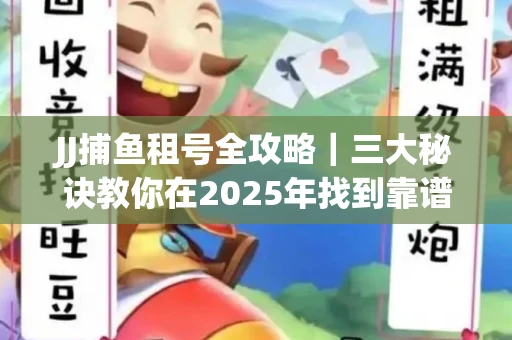 JJ捕鱼租号全攻略｜三大秘诀教你在2025年找到靠谱渠道