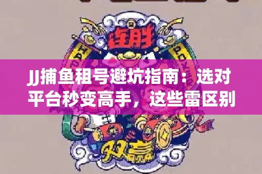 JJ捕鱼租号避坑指南：选对平台秒变高手，这些雷区别踩