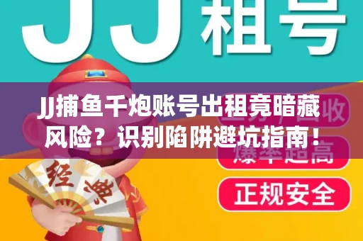 JJ捕鱼千炮账号出租竟暗藏风险？识别陷阱避坑指南！
