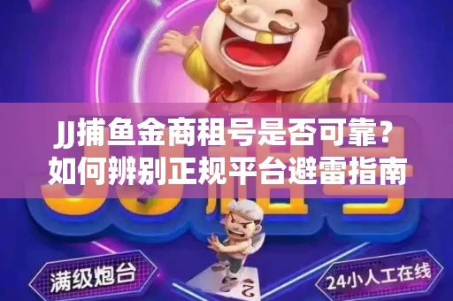 JJ捕鱼金商租号是否可靠？如何辨别正规平台避雷指南