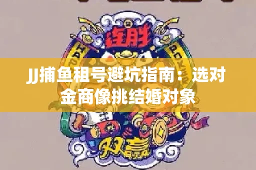 JJ捕鱼租号避坑指南：选对金商像挑结婚对象