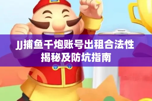 JJ捕鱼千炮账号出租合法性揭秘及防坑指南