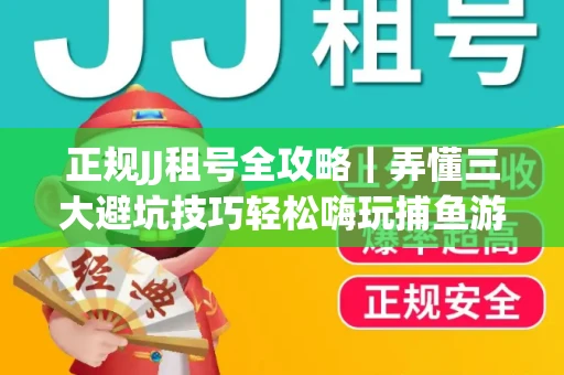正规JJ租号全攻略｜弄懂三大避坑技巧轻松嗨玩捕鱼游戏