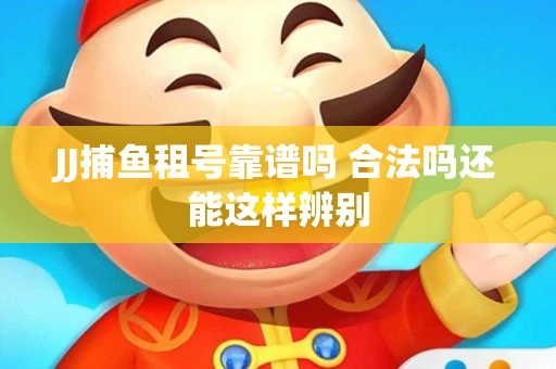 JJ捕鱼租号靠谱吗 合法吗还能这样辨别