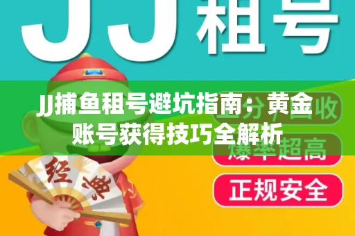 JJ捕鱼租号避坑指南：黄金账号获得技巧全解析