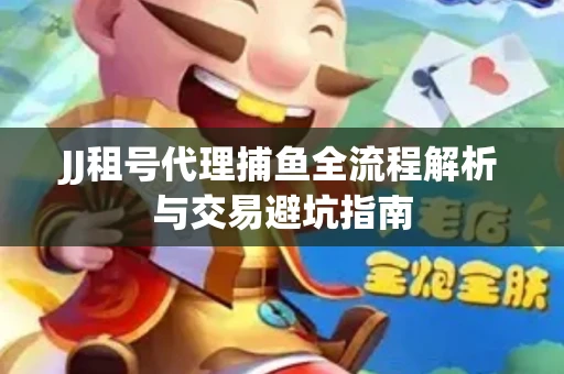 JJ租号代理捕鱼全流程解析与交易避坑指南