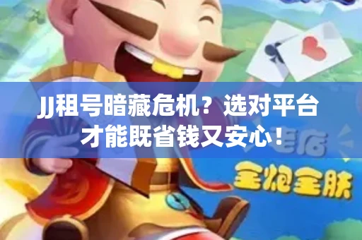 JJ租号暗藏危机？选对平台才能既省钱又安心！