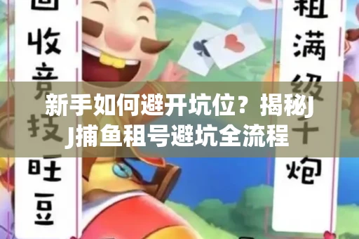 新手如何避开坑位？揭秘JJ捕鱼租号避坑全流程