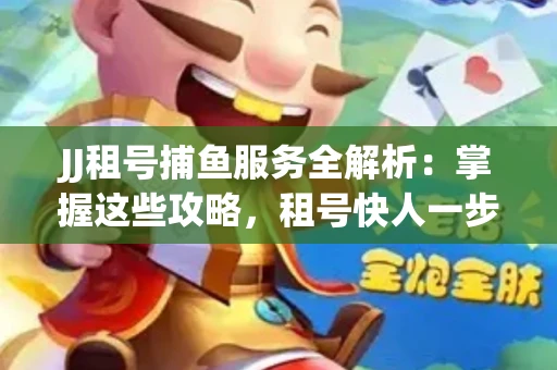 JJ租号捕鱼服务全解析：掌握这些攻略，租号快人一步！