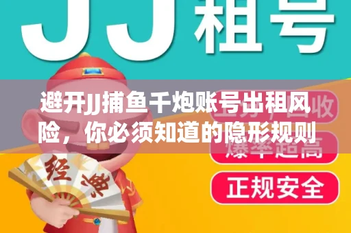 避开JJ捕鱼千炮账号出租风险，你必须知道的隐形规则！