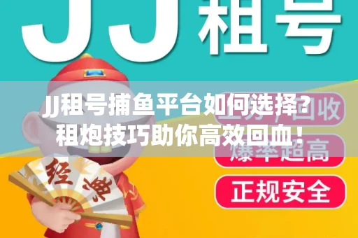 JJ租号捕鱼平台如何选择？租炮技巧助你高效回血！