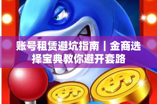 账号租赁避坑指南｜金商选择宝典教你避开套路