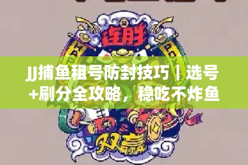 JJ捕鱼租号防封技巧|选号+刷分全攻略,稳吃不炸鱼! JJ捕鱼租号防封技巧|选号+刷分全攻略,稳吃不炸鱼!