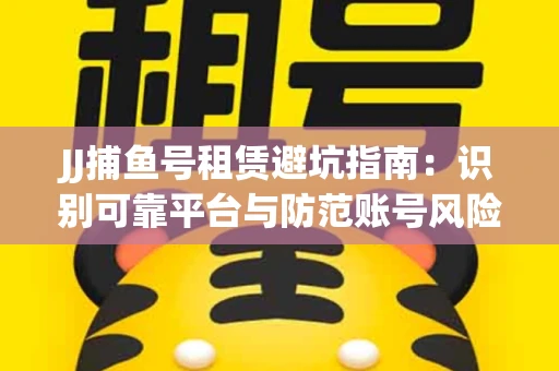 JJ捕鱼号租赁避坑指南：识别可靠平台与防范账号风险